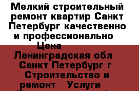 Мелкий строительный ремонт квартир Санкт-Петербург качественно и профессионально › Цена ­ 3 000 - Ленинградская обл., Санкт-Петербург г. Строительство и ремонт » Услуги   . Ленинградская обл.,Санкт-Петербург г.